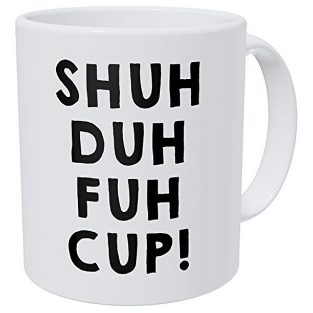 Shuh Duh Fuh Cup Mug Novelty Coffee Cup Funny Coffee Mug Sarcastic Coffee Mugs Shuh Duh Fuh Cup Mug Novelty Coffee Cup Funny Coffee Mug Sarcastic Coffee Mugs